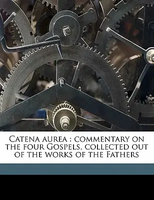 Catena Aurea: Komentár k štyrom evanjeliám, zozbieraný z diel otcov - Catena Aurea: Commentary on the Four Gospels, Collected Out of the Works of the Fathers