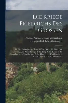 Die Kriege Friedrichs Des Grossen: Th. Der Siebenjhrige Krieg. 1756-1763. 1. Bd. Pirna Und Lobositz, Amd Atlas of Maps. 2. Bd. Prag. 3. Bd. Kolín. 4. - Die Kriege Friedrichs Des Grossen: Th. Der Siebenjhrige Krieg. 1756-1763. 1. Bd. Pirna Und Lobositz, Amd Atlas of Maps. 2. Bd. Prag. 3. Bd. Kolin. 4.