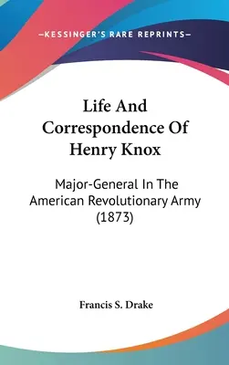 Život a korešpondencia Henryho Knoxa: Generálmajor americkej revolučnej armády (1873) - Life And Correspondence Of Henry Knox: Major-General In The American Revolutionary Army (1873)