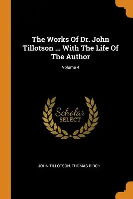 Diela Dr. Johna Tillotsona... So životom autora; zväzok 4 - The Works Of Dr. John Tillotson ... With The Life Of The Author; Volume 4