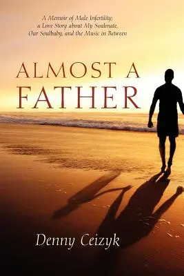 Takmer otec: Príbeh lásky o mojej spriaznenej duši, našom dieťati a hudbe medzi nimi - Almost A Father: A Memoir of Male Infertility; A Love Story About My Soulmate, Our Soulbaby, and The Music In Between