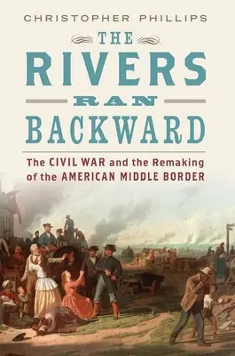 Rieky tiekli dozadu: Občianska vojna a pretvorenie americkej strednej hranice - The Rivers Ran Backward: The Civil War and the Remaking of the American Middle Border