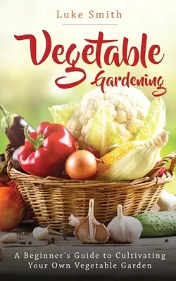 Zeleninové záhradníctvo: Príručka pre začiatočníkov, ako si vypestovať vlastnú zeleninovú záhradu - Vegetable Gardening: A Beginner's Guide to Cultivating Your Own Vegetable Garden