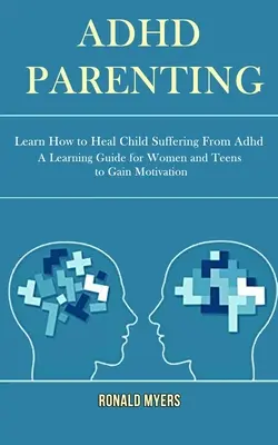 Adhd Parenting: Naučte sa, ako liečiť dieťa trpiace adhd (Príručka pre ženy a dospievajúcich na získanie motivácie) - Adhd Parenting: Learn How to Heal Child Suffering From Adhd (A Learning Guide for Women and Teens to Gain Motivation)