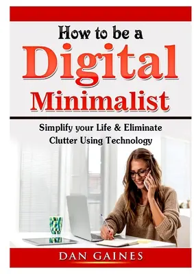 Ako sa stať digitálnym minimalistom: Zjednodušte si život a odstráňte neporiadok pomocou technológií - How to be a Digital Minimalist: Simplify your Life & Eliminate Clutter Using Technology