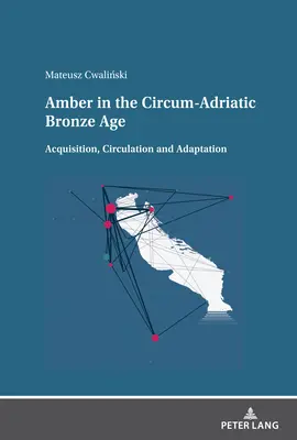 Jantár v cirkumjadranskej dobe bronzovej: Získanie, obeh a adaptácia - Amber in the Circum-Adriatic Bronze Age: Acquisition, Circulation and Adaptation