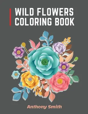 Kniha na vyfarbovanie divokých kvetov: 34 krásnych divokých kvetov pre dospelých na relaxáciu! Kreatívne výtvarné návrhy - Wild Flowers Coloring Book: 34 Beautiful Wild Flowers For Adults to Relax! Creative Art Designs