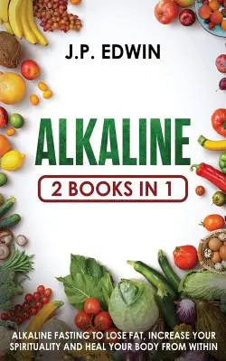 Alkalické: 2 knihy v 1 - Alkalický pôst na odbúravanie tukov, zvýšenie spirituality a uzdravenie tela zvnútra - Alkaline: 2 Books in 1 - Alkaline Fasting to Lose Fat, Increase Your Spirituality and Heal Your Body from Within