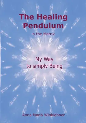 Liečivé kyvadlo v Matrixe: Moja cesta k jednoduchému bytiu - The Healing Pendulum in the Matrix: My Way to simply Being