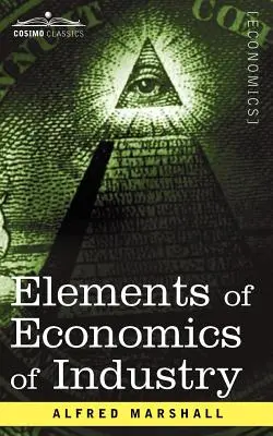 Prvky ekonomiky priemyslu: Prvý zväzok Elementov ekonomiky - Elements of Economics of Industry: Being the First Volume of Elements of Economics