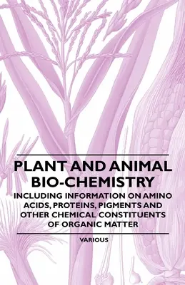 Biochémia rastlín a živočíchov - vrátane informácií o aminokyselinách, bielkovinách, farbivách a iných chemických zložkách organickej hmoty - Plant and Animal Bio-Chemistry - Including Information on Amino Acids, Proteins, Pigments and Other Chemical Constituents of Organic Matter