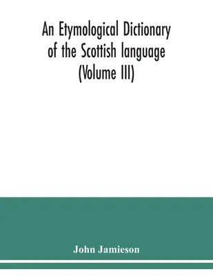 Etymologický slovník škótskeho jazyka (III. diel) - An etymological dictionary of the Scottish language (Volume III)