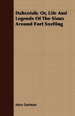 Dahcotah; alebo život a legendy Siouxov v okolí pevnosti Fort Snelling - Dahcotah; Or, Life And Legends Of The Sioux Around Fort Snelling