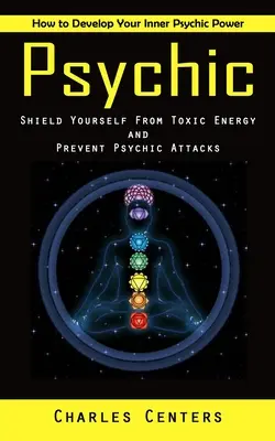 Psychika: Ako rozvíjať svoju vnútornú psychickú silu (Ochráňte sa pred toxickou energiou a predchádzajte psychickým útokom) - Psychic: How to Develop Your Inner Psychic Power (Shield Yourself From Toxic Energy and Prevent Psychic Attacks)