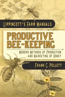 Moderné metódy výroby a predaja medu: Lippincott's Farm Manuals - Productive Bee-Keeping Modern Methods of Production and Marketing of Honey: Lippincott's Farm Manuals
