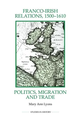 Francúzsko-írske vzťahy v rokoch 1500-1610: Politika, migrácia a obchod - Franco-Irish Relations, 1500-1610: Politics, Migration and Trade