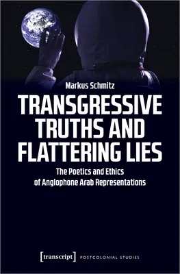 Transgresívne pravdy a lichotivé lži: Poetika a etika anglofónnych arabských reprezentácií - Transgressive Truths and Flattering Lies: The Poetics and Ethics of Anglophone Arab Representations