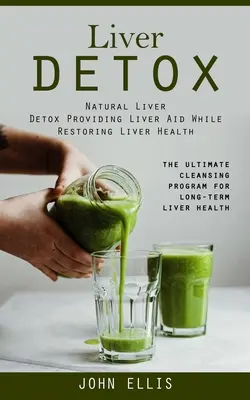Detox pečene: Prírodná detoxikácia pečene poskytujúca pomoc pečeni a zároveň obnovujúca jej zdravie (Konečný očistný program pre dlhodobý život - Liver Detox: Natural Liver Detox Providing Liver Aid While Restoring Liver Health (The Ultimate Cleansing Program for Long-term Liv