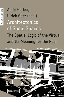 Architektonika herných priestorov: Priestorová logika virtuálneho a jej význam pre reálne - Architectonics of Game Spaces: The Spatial Logic of the Virtual and Its Meaning for the Real