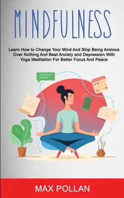 Sebapomoc: Všímavosť: Naučte sa, ako zmeniť svoju myseľ a prestať sa trápiť pre nič a poraziť úzkosť a depresiu pomocou yo - Self Help: Mindfulness: Learn How to Change Your Mind and Stop Being Anxious Over Nothing and Beat Anxiety and Depression With Yo