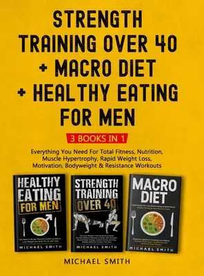Silový tréning nad 40 rokov + MACRO DIET + Zdravá výživa pre mužov: Všetko, čo potrebujete pre celkovú kondíciu, výživu, svalovú hypertrofiu, rýchle zníženie hmotnosti - Strength Training Over 40 + MACRO DIET + Healthy Eating For Men: Everything You Need For Total Fitness, Nutrition, Muscle Hypertrophy, Rapid Weight Lo