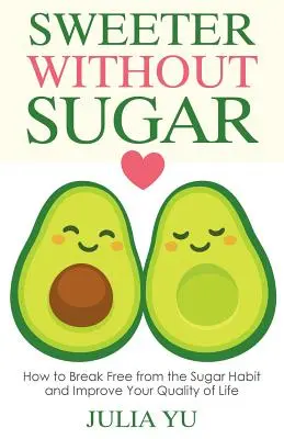 Sladšie bez cukru: Ako sa zbaviť návyku na cukor a zlepšiť kvalitu života - Sweeter Without Sugar: How to Break Free from the Sugar Habit and Improve Your Quality of Life