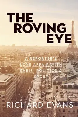 Túlavé oko: Rýchly pohľad na Paríž, politiku a šport: milostný románik reportéra - The Roving Eye: A Reporter's Love Affair with Paris, Politics & Sport