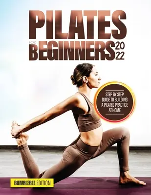 Pilates pre začiatočníkov 2022: Sprievodca krok za krokom, ako si doma vybudovať pilatesovú prax - Pilates for Beginners 2022: Step by Step Guide to Building a Pilates Practice at Home