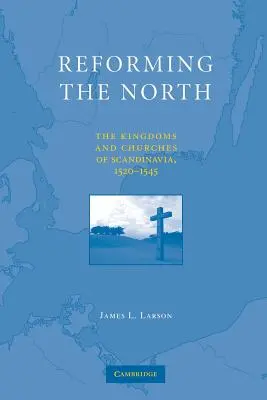 Reformovanie severu: Kráľovstvá a cirkvi Škandinávie, 1520-1545 - Reforming the North: The Kingdoms and Churches of Scandinavia, 1520-1545