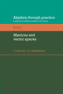 Algebra v praxi: Matrices and Vector Spaces: Volume 2, Matrices and Vector Spaces: Séria: Maticové matice, 2. diel: Zbierka úloh z algebry s riešeniami - Algebra Through Practice: Volume 2, Matrices and Vector Spaces: A Collection of Problems in Algebra with Solutions