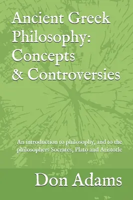 Staroveká grécka filozofia: Koncepty a kontroverzie: Úvod do filozofie, najmä do filozofov Sokrata, Platóna a Arisa - Ancient Greek Philosophy: Concepts and Controversies: An introduction to philosophy, and especially to the philosophers Socrates, Plato and Aris