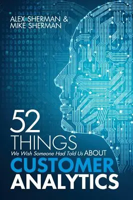 52 vecí, ktoré by sme si priali, aby nám niekto povedal o analýze zákazníkov - 52 Things We Wish Someone Had Told Us About Customer Analytics