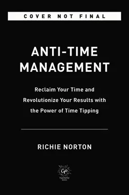 Anti-Time Management: Sila časového manažmentu (Time Tipping): Získajte späť svoj čas a zmeňte svoje výsledky - Anti-Time Management: Reclaim Your Time and Revolutionize Your Results with the Power of Time Tipping