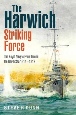 Harwichská úderná sila: Kráľovské námorníctvo na fronte v Severnom mori 1914-1918 - The Harwich Striking Force: The Royal Navy's Front Line in the North Sea 1914-1918