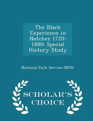 Skúsenosti černochov v Natchez 1720-1880: (National Park Service (Nps)) - The Black Experience in Natchez 1720-1880: Special History Study - Scholar's Choice Edition (National Park Service (Nps))