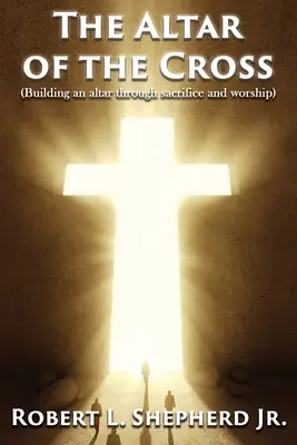 Oltár kríža (Budovanie oltára prostredníctvom obety a uctievania) - The Altar of the Cross (Building an Altar Through Sacrifice and Worship)