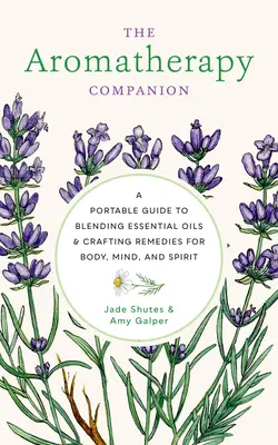 Aromaterapeutický spoločník: Aromaterapeutický sprievodca: prenosný sprievodca miešaním esenciálnych olejov a výrobou liečiv pre telo, myseľ a ducha - The Aromatherapy Companion: A Portable Guide to Blending Essential Oils and Crafting Remedies for Body, Mind, and Spirit
