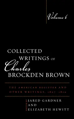 Zborník spisov Charlesa Brockdena Browna: The American Register and Other Writings, 1807-1810, Volume 6 - Collected Writings of Charles Brockden Brown: The American Register and Other Writings, 1807-1810, Volume 6