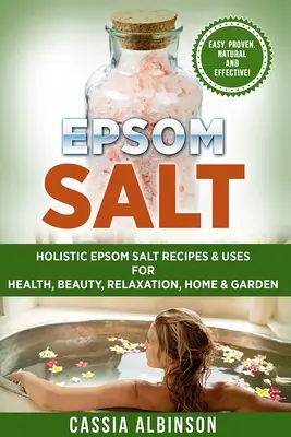 Epsomská soľ: holistické recepty a použitie epsomskej soli pre zdravie, krásu, relaxáciu, dom a záhradu - Epsom Salt: Holistic Epsom Salt Recipes & Uses for Health, Beauty, Relaxation, Home & Garden