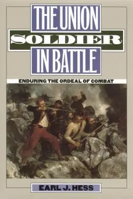 Vojak Únie v boji: Vojak v armáde: prežitie bojových skúšok - The Union Soldier in Battle: Enduring the Ordeal of Combat