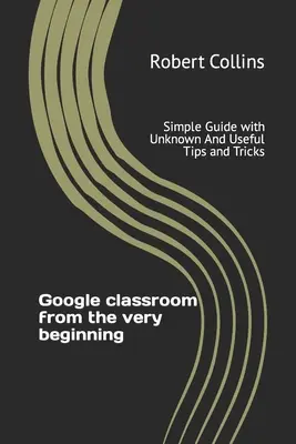 Učebňa Google od samého začiatku: Jednoduchý sprievodca s neznámymi a užitočnými tipmi a trikmi - Google classroom from the very beginning: Simple Guide with Unknown And Useful Tips and Tricks