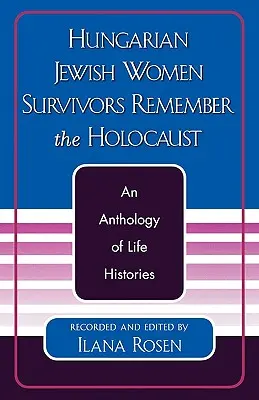 Maďarské židovské ženy, ktoré prežili holokaust, spomínajú na holokaust: Antológia životných príbehov - Hungarian Jewish Women Survivors Remember the Holocaust: An Anthology of Life Histories