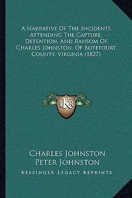 Rozprávanie o udalostiach, ktoré sprevádzali zajatie, zadržanie a vykúpenie Charlesa Johnstona z Botetourt County vo Virgínii - A Narrative Of The Incidents Attending The Capture, Detention, And Ransom Of Charles Johnston, Of Botetourt County, Virginia