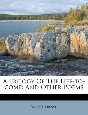 Trilógia o budúcom živote: A iné básne - A Trilogy of the Life-To-Come: And Other Poems
