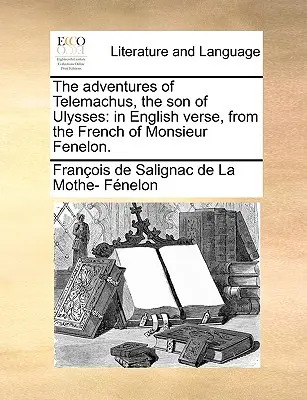 Dobrodružstvá Telemacha, syna Odysseovho: v anglických veršoch z francúzštiny pána Fenelona. - The Adventures of Telemachus, the Son of Ulysses: In English Verse, from the French of Monsieur Fenelon.