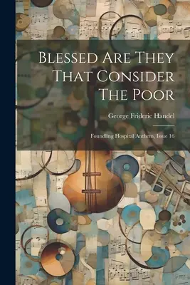 Blahoslavení tí, ktorí si vážia chudobných: Hymna nemocnice pre nájdených, vydanie 16 - Blessed Are They That Consider The Poor: Foundling Hospital Anthem, Issue 16