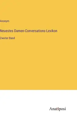 Najnovší konverzačný slovník pre dámy: druhý zväzok - Neuestes Damen-Conversations-Lexikon: Zweiter Band