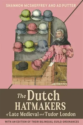 Holandskí klobučníci v neskorostredovekom a tudorovskom Londýne: S vydaním ich dvojjazyčných cechových poriadkov - The Dutch Hatmakers of Late Medieval and Tudor London: With an Edition of Their Bilingual Guild Ordinances