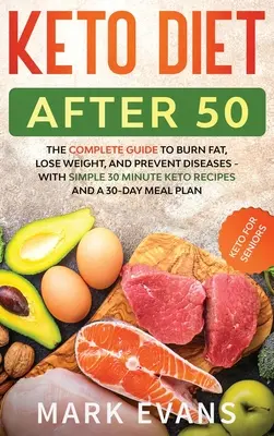 Keto diéta po päťdesiatke: Keto pre seniorov - Kompletný sprievodca spaľovaním tukov, chudnutím a prevenciou chorôb - s jednoduchými 30-minútovými receptami a - Keto Diet After 50: Keto for Seniors - The Complete Guide to Burn Fat, Lose Weight, and Prevent Diseases - With Simple 30 Minute Recipes a