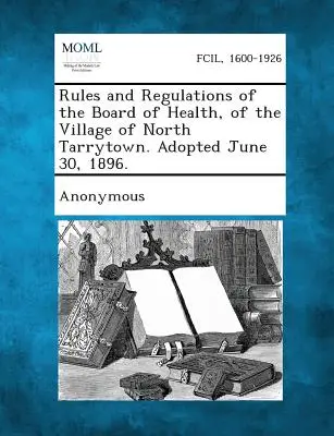 Pravidlá a nariadenia zdravotnej rady obce North Tarrytown. Prijaté 30. júna 1896. - Rules and Regulations of the Board of Health, of the Village of North Tarrytown. Adopted June 30, 1896.